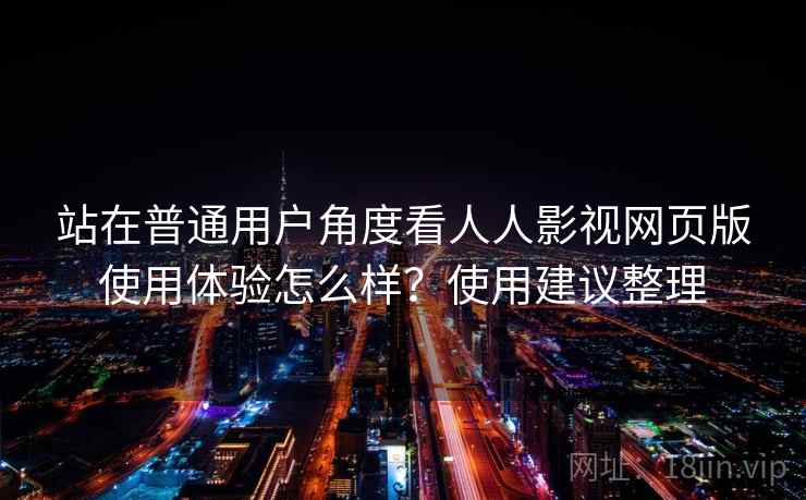 站在普通用户角度看人人影视网页版使用体验怎么样?使用建议整理 站在普通用户角度看人人影视网页版使用体验怎么样?使用建议整理