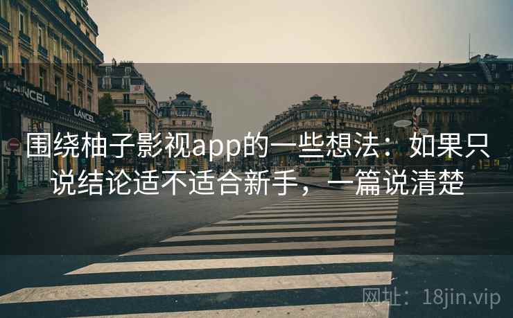 围绕柚子影视app的一些想法:如果只说结论适不适合新手,一篇说清楚 围绕柚子影视app的一些想法:如果只说结论适不适合新手,一篇说清楚