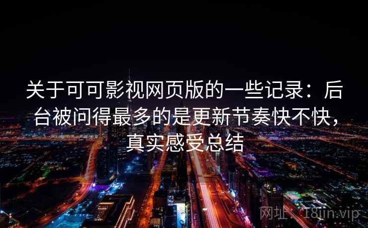 关于可可影视网页版的一些记录:后台被问得最多的是更新节奏快不快,真实感受总结 关于可可影视网页版的一些记录:后台被问得最多的是更新节奏快不快,真实感受总结