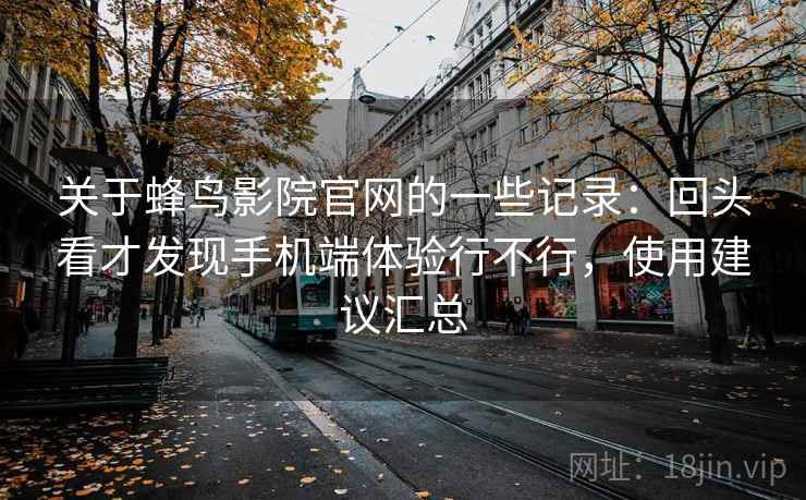 关于蜂鸟影院官网的一些记录：回头看才发现手机端体验行不行，使用建议汇总