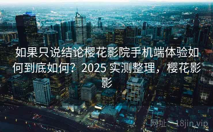 如果只说结论樱花影院手机端体验如何到底如何？2025 实测整理，樱花影影