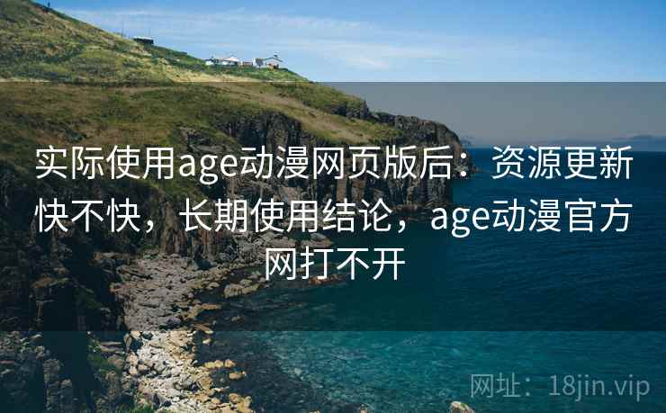 实际使用age动漫网页版后:资源更新快不快,长期使用结论,age动漫官方网打不开 实际使用age动漫网页版后:资源更新快不快,长期使用结论,age动漫官方网打不开