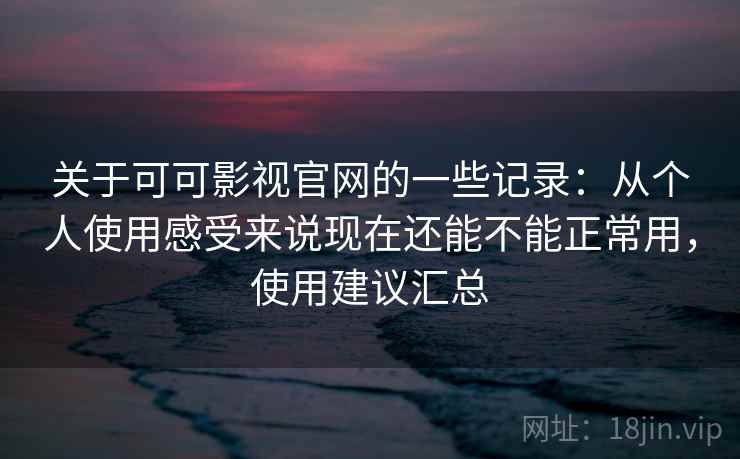 关于可可影视官网的一些记录:从个人使用感受来说现在还能不能正常用,使用建议汇总 关于可可影视官网的一些记录:从个人使用感受来说现在还能不能正常用,使用建议汇总