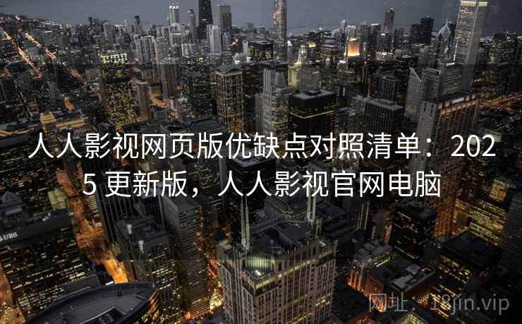 人人影视网页版优缺点对照清单:2025 更新版,人人影视官网电脑 人人影视网页版优缺点对照清单:2025 更新版,人人影视官网电脑