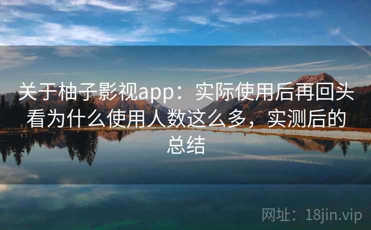 关于柚子影视app:实际使用后再回头看为什么使用人数这么多,实测后的总结 关于柚子影视app:实际使用后再回头看为什么使用人数这么多,实测后的总结