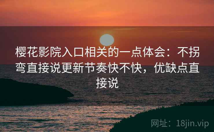 樱花影院入口相关的一点体会:不拐弯直接说更新节奏快不快,优缺点直接说 樱花影院入口相关的一点体会:不拐弯直接说更新节奏快不快,优缺点直接说