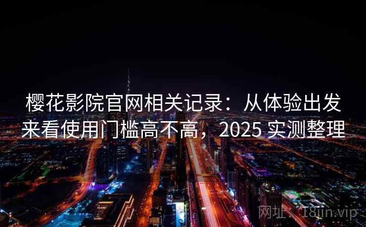 樱花影院官网相关记录：从体验出发来看使用门槛高不高，2025 实测整理