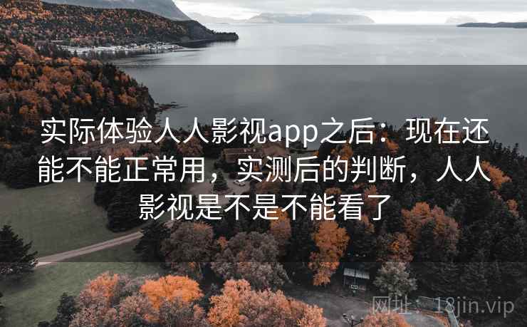 实际体验人人影视app之后:现在还能不能正常用,实测后的判断,人人影视是不是不能看了 实际体验人人影视app之后:现在还能不能正常用,实测后的判断,人人影视是不是不能看了