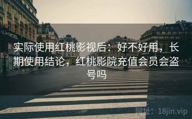 实际使用红桃影视后:好不好用,长期使用结论,红桃影院充值会员会盗号吗 实际使用红桃影视后:好不好用,长期使用结论,红桃影院充值会员会盗号吗