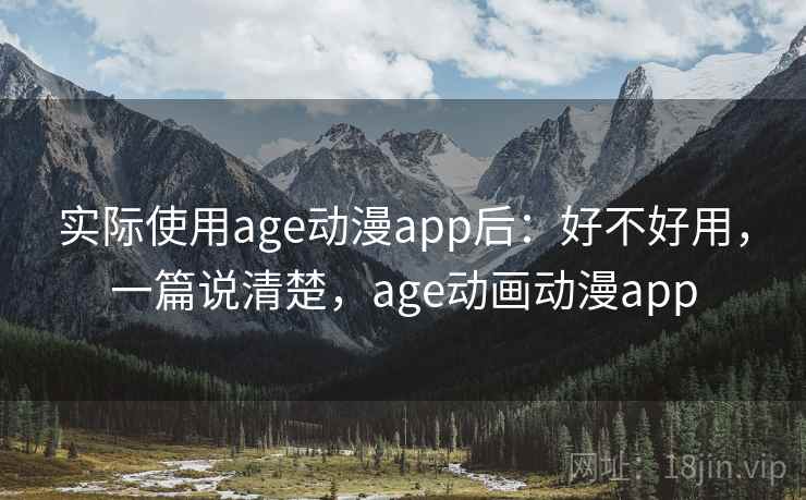 实际使用age动漫app后:好不好用,一篇说清楚,age动画动漫app 实际使用age动漫app后:好不好用,一篇说清楚,age动画动漫app
