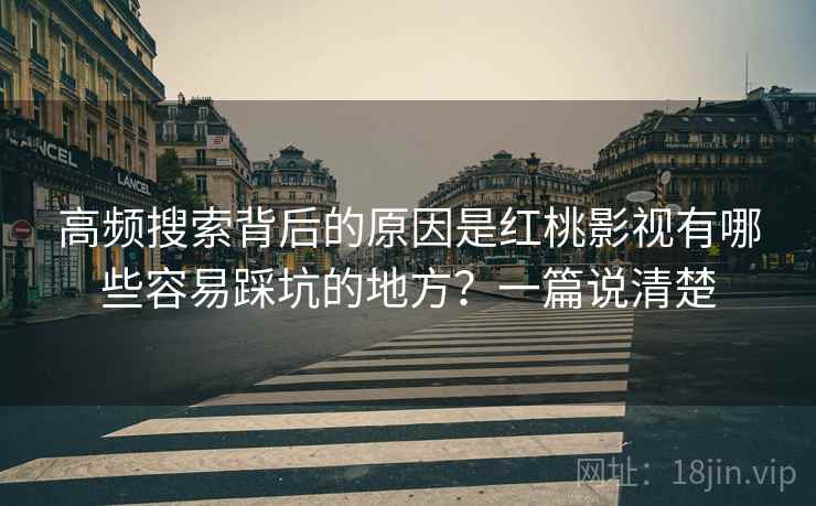 高频搜索背后的原因是红桃影视有哪些容易踩坑的地方?一篇说清楚 高频搜索背后的原因是红桃影视有哪些容易踩坑的地方?一篇说清楚