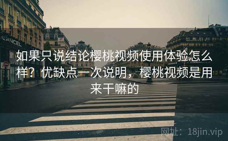 如果只说结论樱桃视频使用体验怎么样?优缺点一次说明,樱桃视频是用来干嘛的 如果只说结论樱桃视频使用体验怎么样?优缺点一次说明,樱桃视频是用来干嘛的