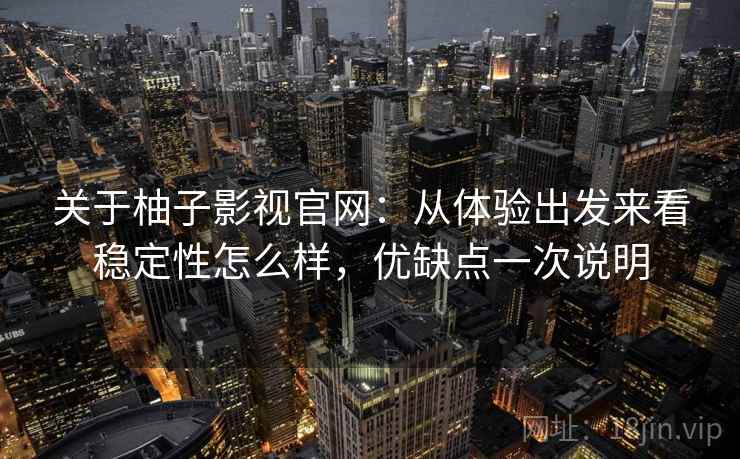 关于柚子影视官网:从体验出发来看稳定性怎么样,优缺点一次说明 关于柚子影视官网:从体验出发来看稳定性怎么样,优缺点一次说明