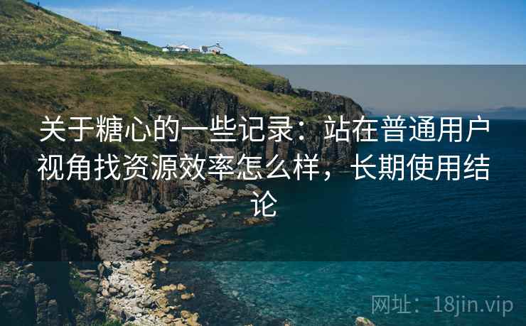 关于糖心的一些记录:站在普通用户视角找资源效率怎么样,长期使用结论 关于糖心的一些记录:站在普通用户视角找资源效率怎么样,长期使用结论