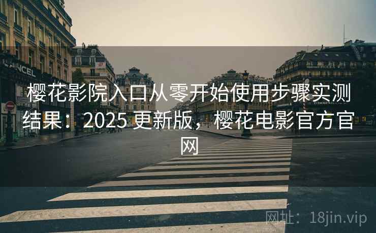 樱花影院入口从零开始使用步骤实测结果:2025 更新版,樱花电影官方官网 樱花影院入口从零开始使用步骤实测结果:2025 更新版,樱花电影官方官网