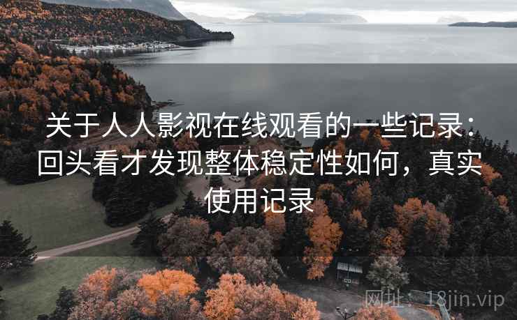 关于人人影视在线观看的一些记录:回头看才发现整体稳定性如何,真实使用记录 关于人人影视在线观看的一些记录:回头看才发现整体稳定性如何,真实使用记录