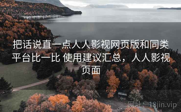 把话说直一点人人影视网页版和同类平台比一比 使用建议汇总,人人影视页面 把话说直一点人人影视网页版和同类平台比一比 使用建议汇总,人人影视页面