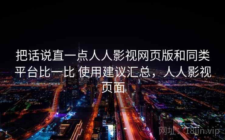 把话说直一点人人影视网页版和同类平台比一比 使用建议汇总,人人影视页面 把话说直一点人人影视网页版和同类平台比一比 使用建议汇总,人人影视页面
