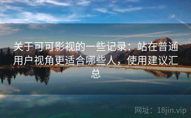 关于可可影视的一些记录:站在普通用户视角更适合哪些人,使用建议汇总 关于可可影视的一些记录:站在普通用户视角更适合哪些人,使用建议汇总
