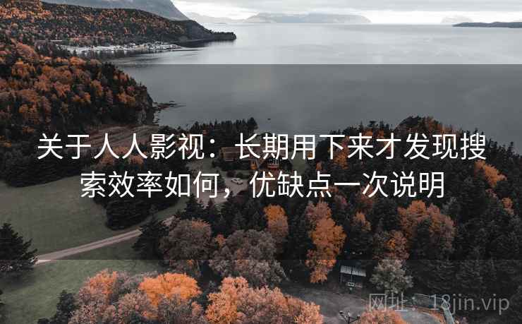 关于人人影视:长期用下来才发现搜索效率如何,优缺点一次说明 关于人人影视:长期用下来才发现搜索效率如何,优缺点一次说明