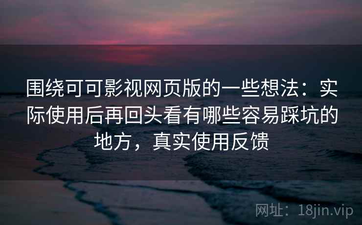 围绕可可影视网页版的一些想法：实际使用后再回头看有哪些容易踩坑的地方，真实使用反馈